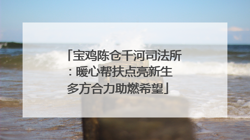 宝鸡陈仓千河司法所：暖心帮扶点亮新生 多方合力助燃希望